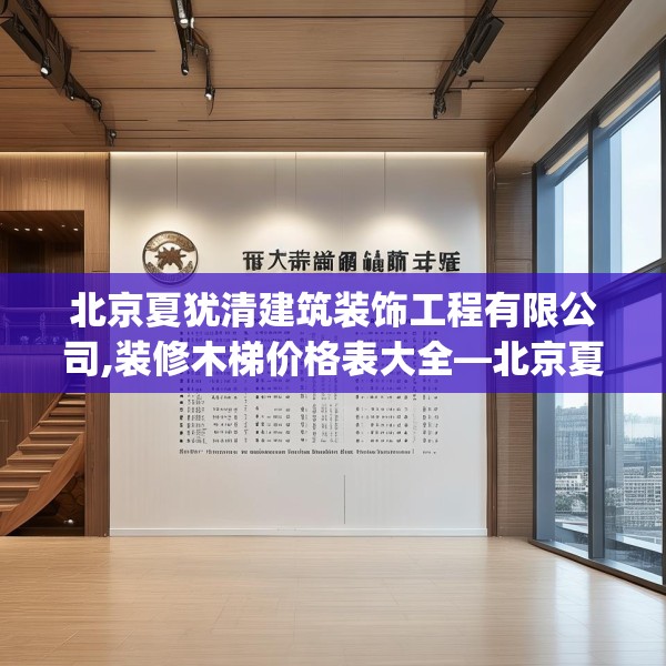 北京夏犹清建筑装饰工程有限公司,装修木梯价格表大全—北京夏犹清建筑装饰工程有限公司379.a255b256c259fgy.266jhhj