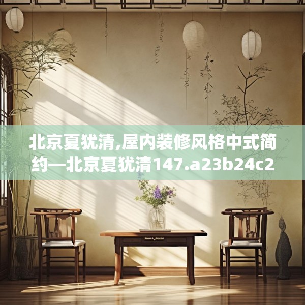 北京夏犹清,屋内装修风格中式简约—北京夏犹清147.a23b24c27fgy.34uyk