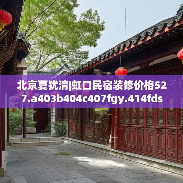 北京夏犹清|虹口民宿装修价格527.a403b404c407fgy.414fds