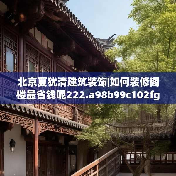 北京夏犹清建筑装饰|如何装修阁楼最省钱呢222.a98b99c102fgy.109dsfds