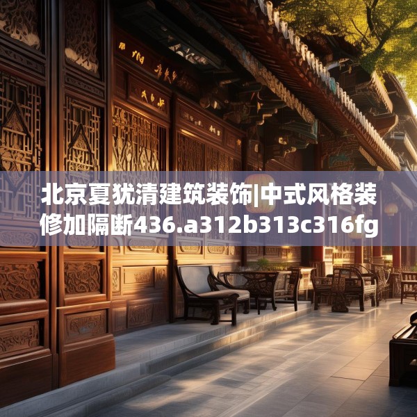 北京夏犹清建筑装饰|中式风格装修加隔断436.a312b313c316fgy.323htyj