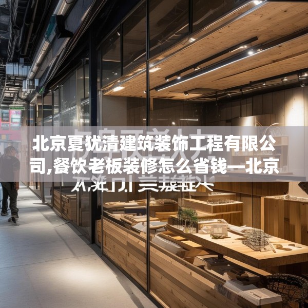 北京夏犹清建筑装饰工程有限公司,餐饮老板装修怎么省钱—北京夏犹清建筑装饰工程有限公司270.a146b147c150fgy.157nbn
