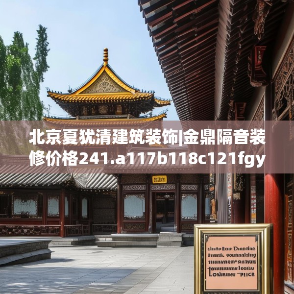 北京夏犹清建筑装饰|金鼎隔音装修价格241.a117b118c121fgy.128fdsfds