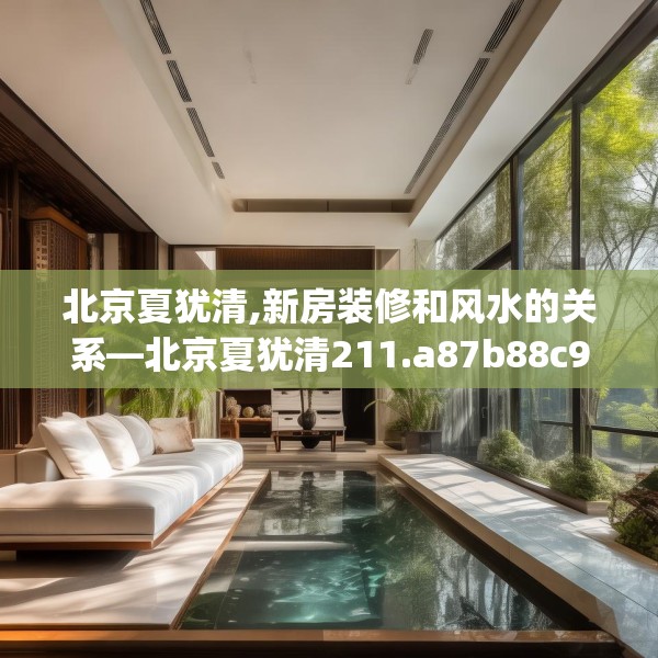 北京夏犹清,新房装修和风水的关系—北京夏犹清211.a87b88c91fgy.98poiy