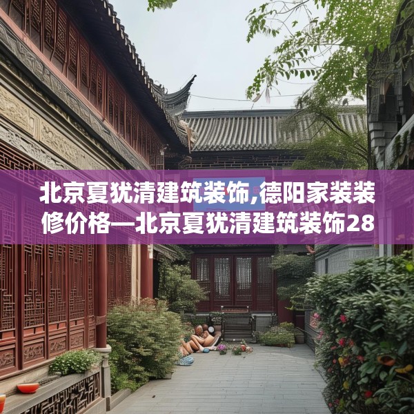 北京夏犹清建筑装饰,德阳家装装修价格—北京夏犹清建筑装饰285.a161b162c165fgy.172fhsg