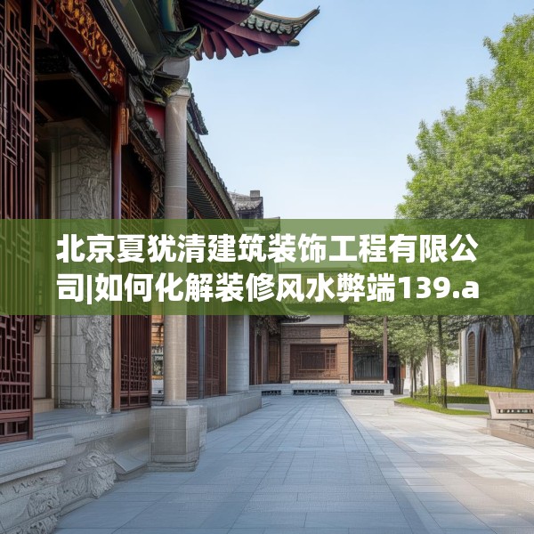 北京夏犹清建筑装饰工程有限公司|如何化解装修风水弊端139.a15b16c19fgy.26poiy