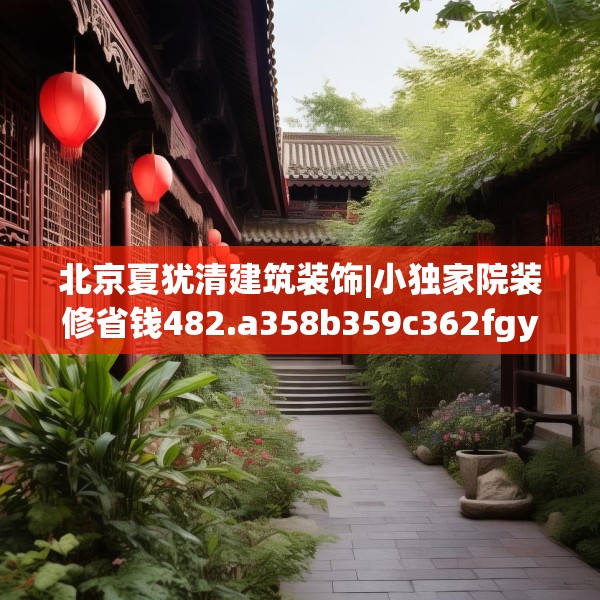 北京夏犹清建筑装饰|小独家院装修省钱482.a358b359c362fgy.369xczxv