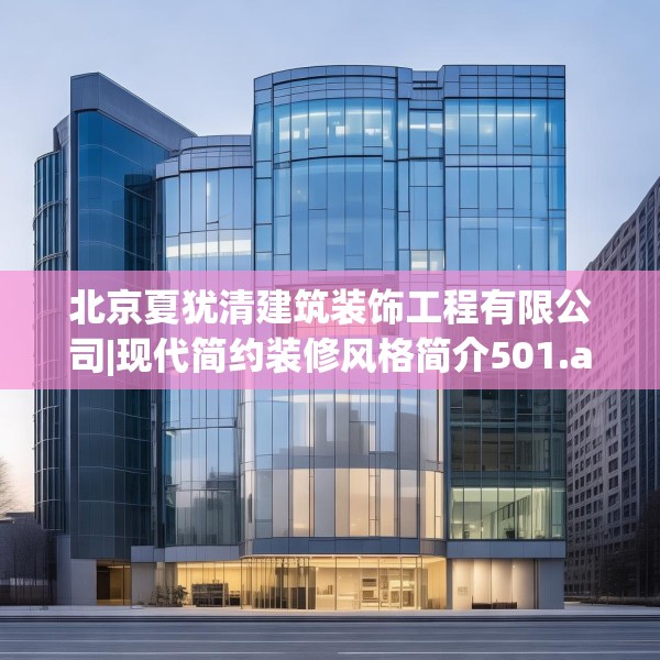 北京夏犹清建筑装饰工程有限公司|现代简约装修风格简介501.a377b378c381fgy.388fhsg