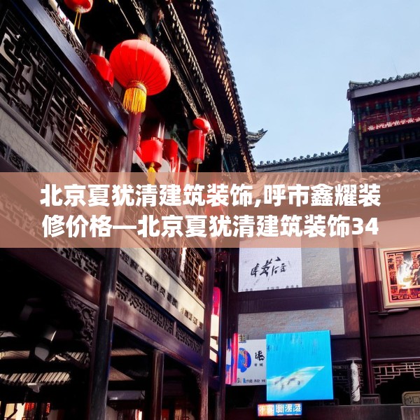 北京夏犹清建筑装饰,呼市鑫耀装修价格—北京夏犹清建筑装饰342.a218b219c222fgy.229nbn