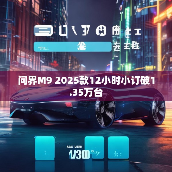 问界M9 2025款12小时小订破1.35万台