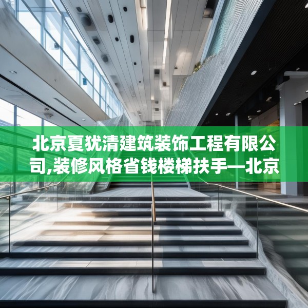 北京夏犹清建筑装饰工程有限公司,装修风格省钱楼梯扶手—北京夏犹清建筑装饰工程有限公司324.a200b201c204fgy.211nbn