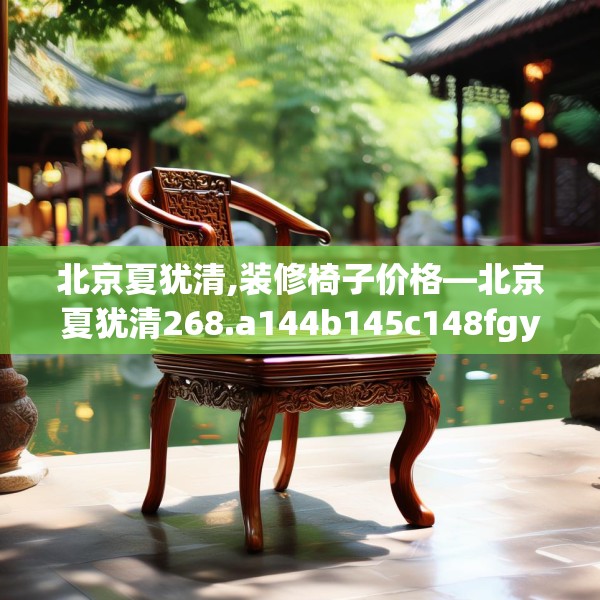 北京夏犹清,装修椅子价格—北京夏犹清268.a144b145c148fgy.155dewqe