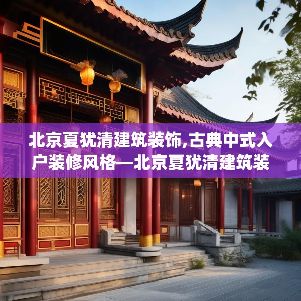 北京夏犹清建筑装饰,古典中式入户装修风格—北京夏犹清建筑装饰492.a368b369c372fgy.379dsfds