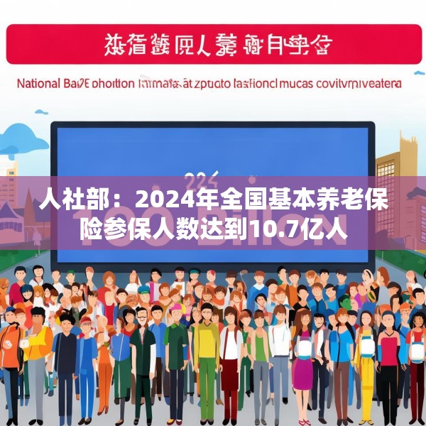 人社部：2024年全国基本养老保险参保人数达到10.7亿人