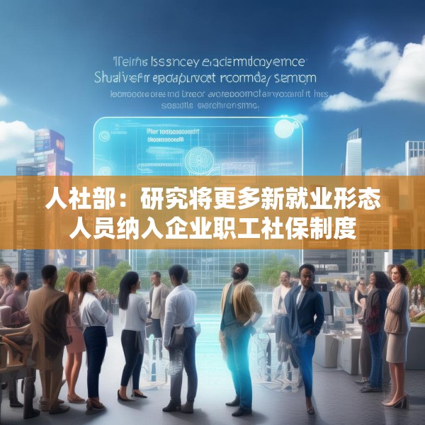 人社部：研究将更多新就业形态人员纳入企业职工社保制度
