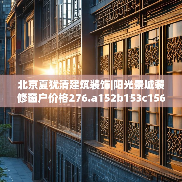 北京夏犹清建筑装饰|阳光景城装修窗户价格276.a152b153c156fgy.163dsfds