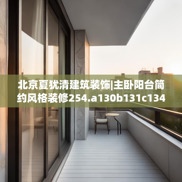 北京夏犹清建筑装饰|主卧阳台简约风格装修254.a130b131c134fgy.14176677