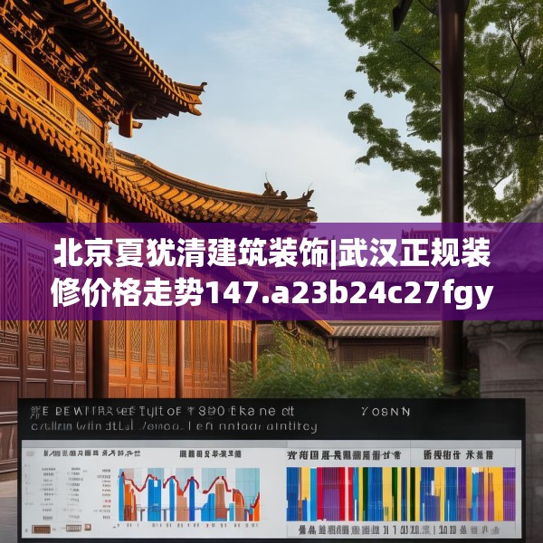 北京夏犹清建筑装饰|武汉正规装修价格走势147.a23b24c27fgy.34uyk