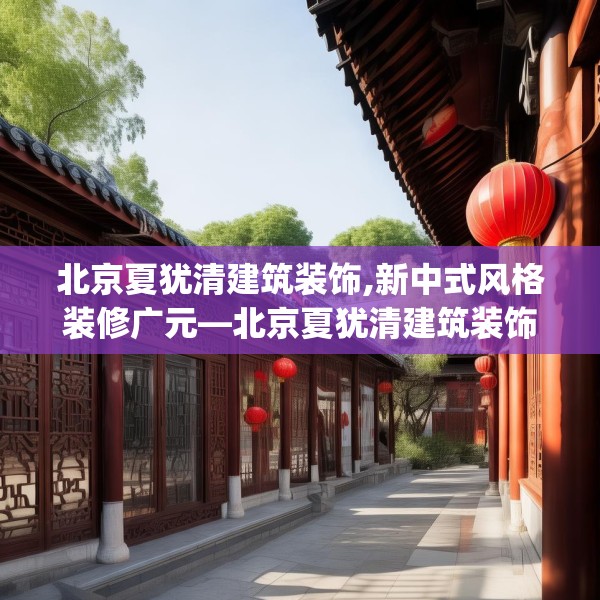 北京夏犹清建筑装饰,新中式风格装修广元—北京夏犹清建筑装饰485.a361b362c365fgy.372bnbn