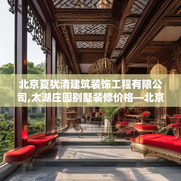 北京夏犹清建筑装饰工程有限公司,太湖庄园别墅装修价格—北京夏犹清建筑装饰工程有限公司283.a159b160c163fgy.170poiy