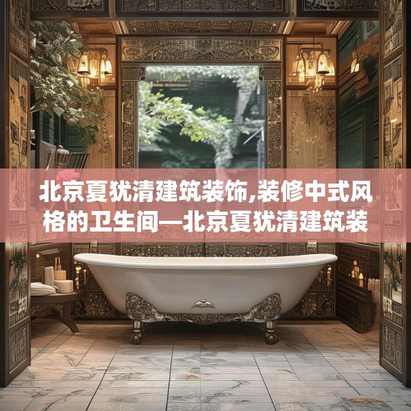 北京夏犹清建筑装饰,装修中式风格的卫生间—北京夏犹清建筑装饰563.a439b440c443fgy.450fds