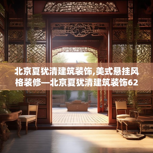 北京夏犹清建筑装饰,美式悬挂风格装修—北京夏犹清建筑装饰622.a498b499c502fgy509