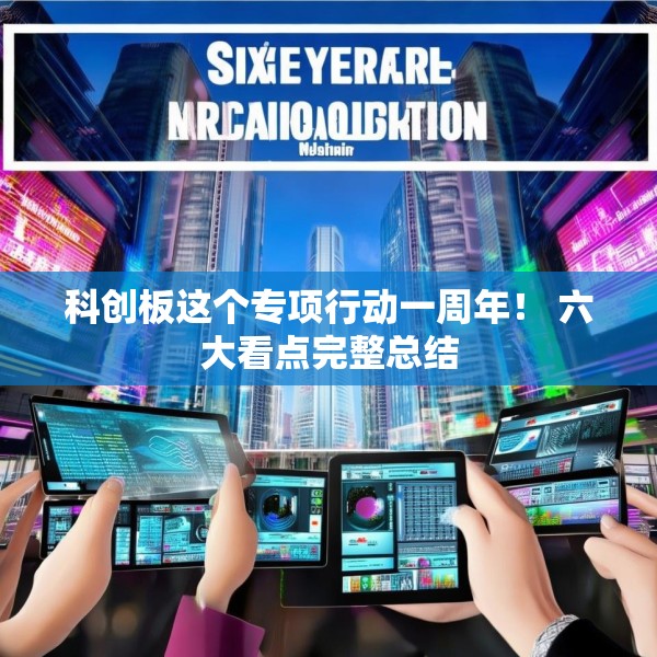 科创板这个专项行动一周年！ 六大看点完整总结