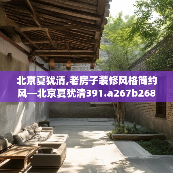 北京夏犹清,老房子装修风格简约风—北京夏犹清391.a267b268c271fgy.278poiy