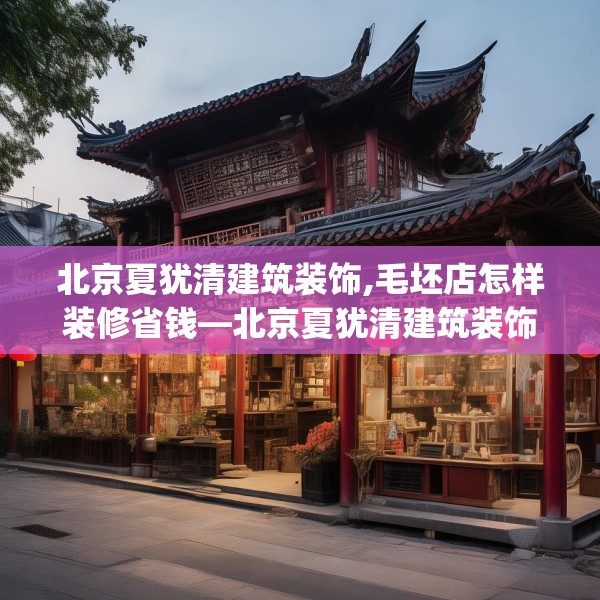 北京夏犹清建筑装饰,毛坯店怎样装修省钱—北京夏犹清建筑装饰451.a327b328c331fgy.338jhhj