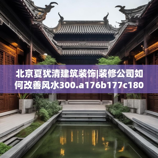 北京夏犹清建筑装饰|装修公司如何改善风水300.a176b177c180fgy.187lkjl