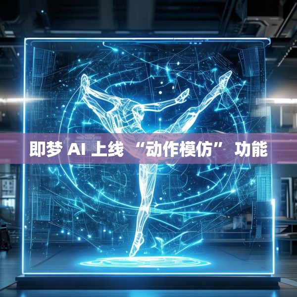 即梦 AI 上线 “动作模仿” 功能