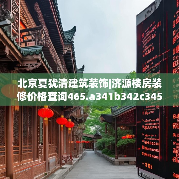 北京夏犹清建筑装饰|济源楼房装修价格查询465.a341b342c345fgy.352fhsg