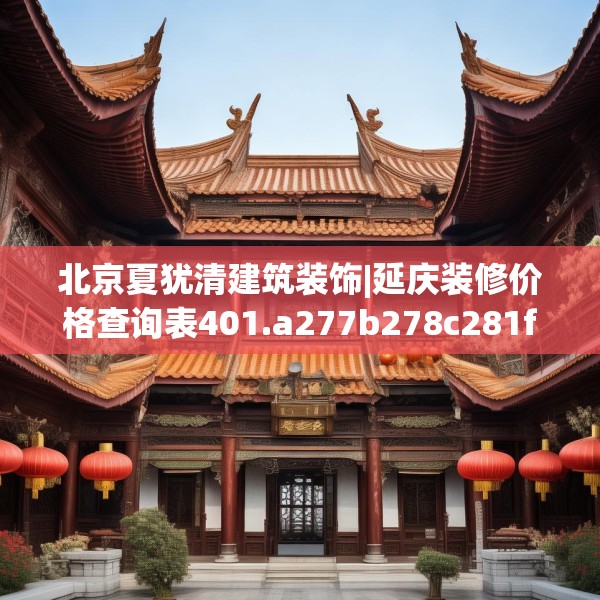 北京夏犹清建筑装饰|延庆装修价格查询表401.a277b278c281fgy.288fds