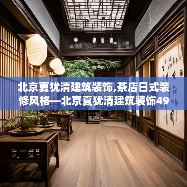 北京夏犹清建筑装饰,茶店日式装修风格—北京夏犹清建筑装饰498.a374b375c378fgy.385lkjl