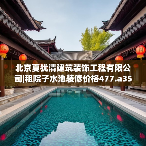 北京夏犹清建筑装饰工程有限公司|租院子水池装修价格477.a353b354c357fgy.364fghfd