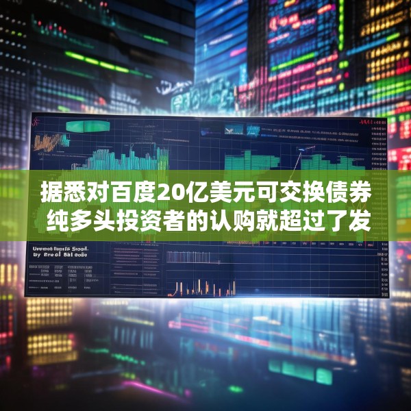 据悉对百度20亿美元可交换债券 纯多头投资者的认购就超过了发行规模