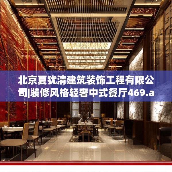 北京夏犹清建筑装饰工程有限公司|装修风格轻奢中式餐厅469.a345b346c349fgy.356jhhj