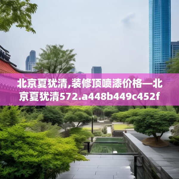 北京夏犹清,装修顶喷漆价格—北京夏犹清572.a448b449c452fgy.459xczxv