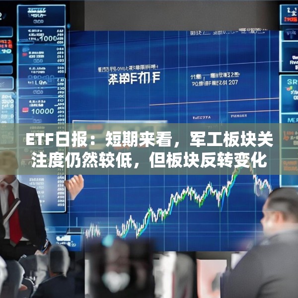 ETF日报：短期来看，军工板块关注度仍然较低，但板块反转变化正逐步出现，可关注军工ETF