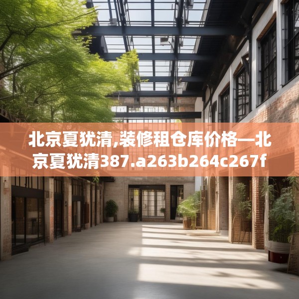 北京夏犹清,装修租仓库价格—北京夏犹清387.a263b264c267fgy.274fghfd