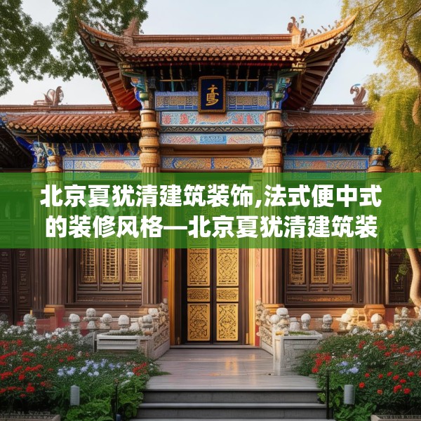 北京夏犹清建筑装饰,法式便中式的装修风格—北京夏犹清建筑装饰600.a476b477c480fgy.487dsfds