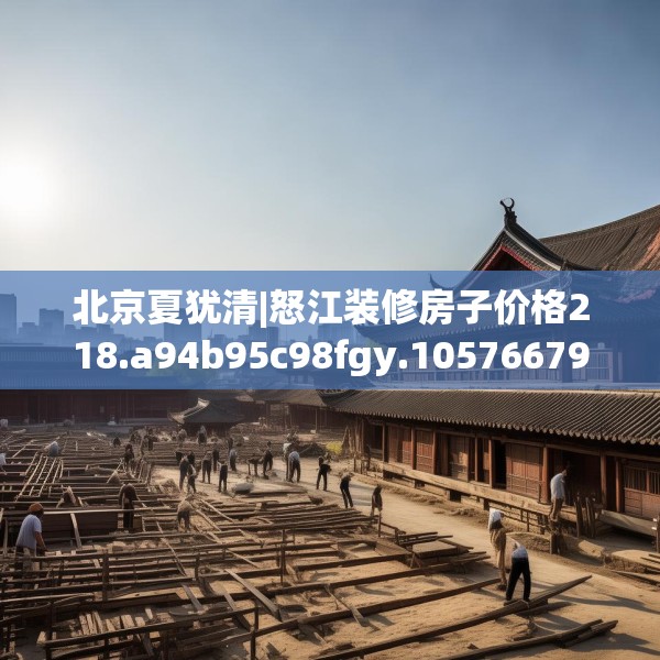 北京夏犹清|怒江装修房子价格218.a94b95c98fgy.10576679