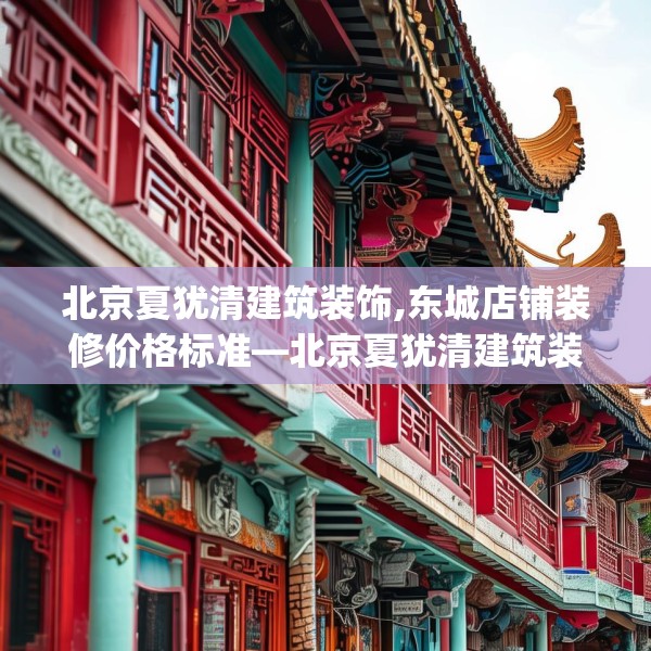 北京夏犹清建筑装饰,东城店铺装修价格标准—北京夏犹清建筑装饰176.a52b53c56fgy.63xczxv
