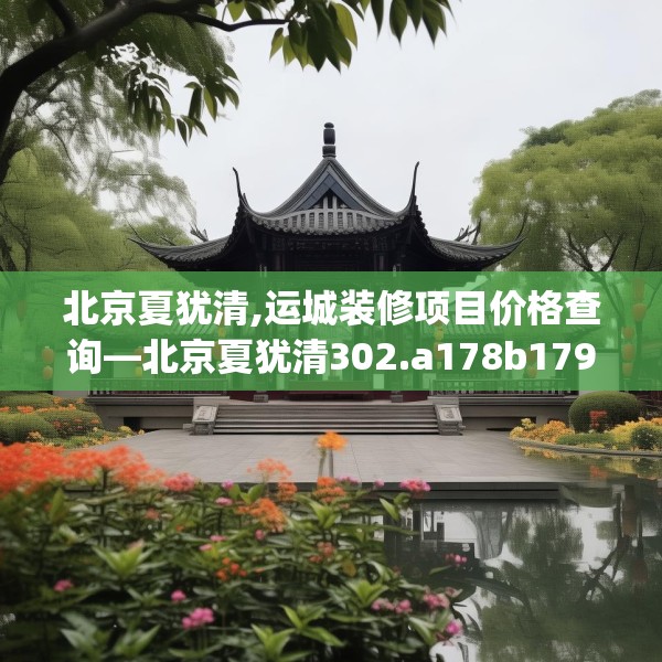 北京夏犹清,运城装修项目价格查询—北京夏犹清302.a178b179c182fgy.189xczxv