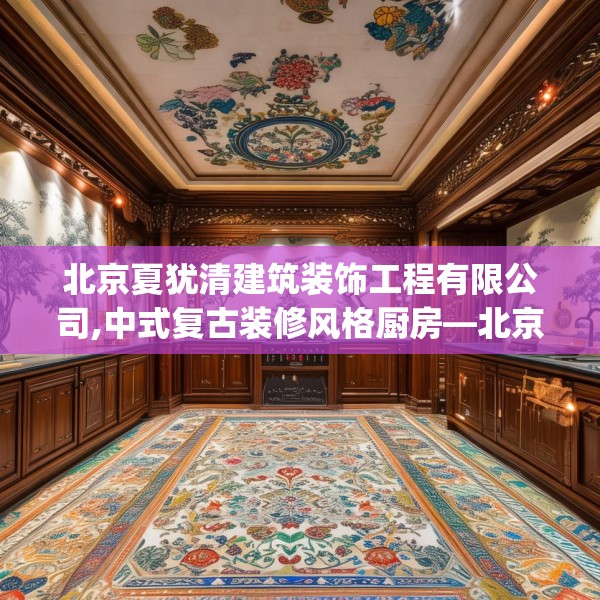 北京夏犹清建筑装饰工程有限公司,中式复古装修风格厨房—北京夏犹清建筑装饰工程有限公司264.a140b141c144fgy.151lkjl