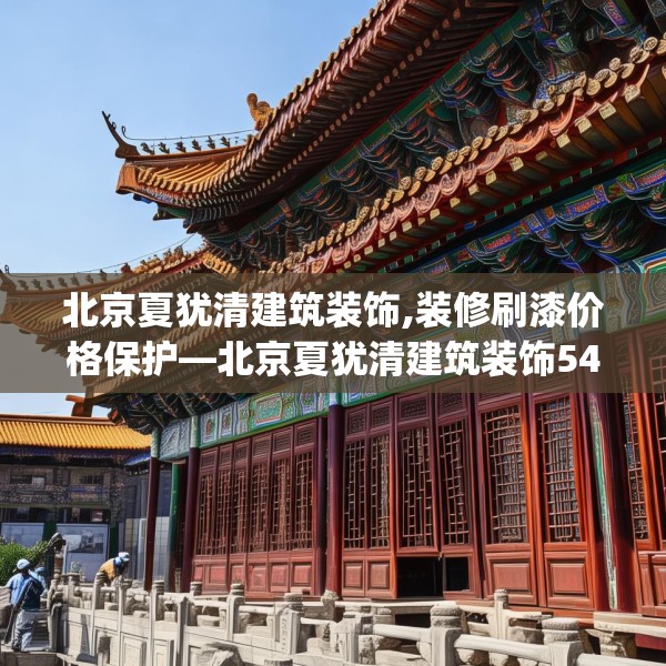 北京夏犹清建筑装饰,装修刷漆价格保护—北京夏犹清建筑装饰548.a424b425c428fgy.435wew
