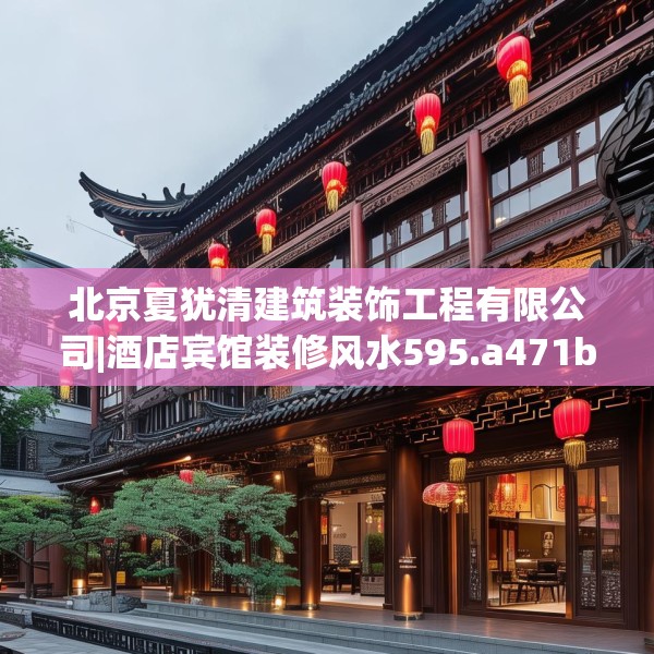 北京夏犹清建筑装饰工程有限公司|酒店宾馆装修风水595.a471b472c475fgy.482jhhj