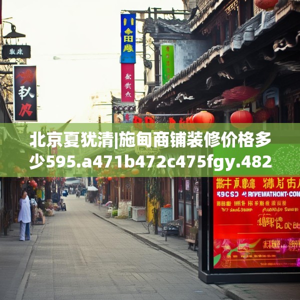 北京夏犹清|施甸商铺装修价格多少595.a471b472c475fgy.482jhhj