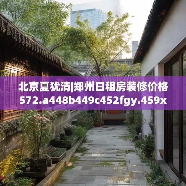 北京夏犹清|郑州日租房装修价格572.a448b449c452fgy.459xczxv