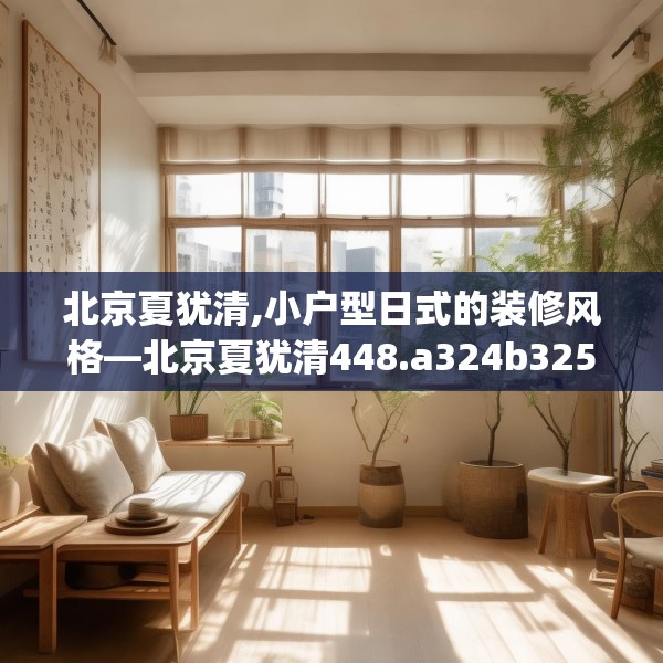 北京夏犹清,小户型日式的装修风格—北京夏犹清448.a324b325c328fgy.335dewqe